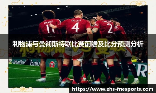 利物浦与曼彻斯特联比赛前瞻及比分预测分析