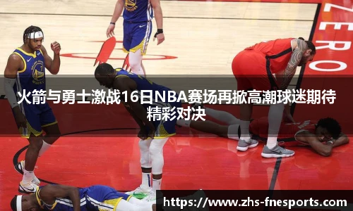 火箭与勇士激战16日NBA赛场再掀高潮球迷期待精彩对决