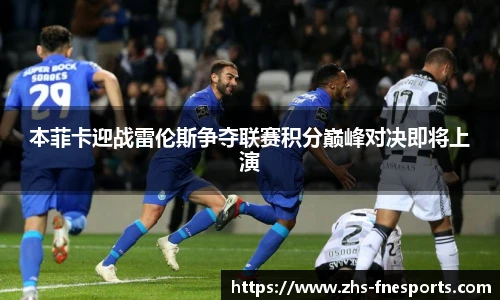 本菲卡迎战雷伦斯争夺联赛积分巅峰对决即将上演