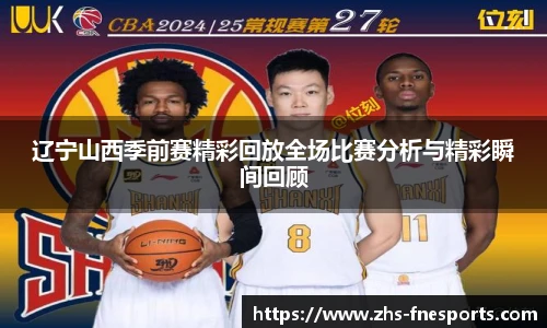 辽宁山西季前赛精彩回放全场比赛分析与精彩瞬间回顾