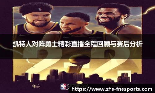 凯特人对阵勇士精彩直播全程回顾与赛后分析