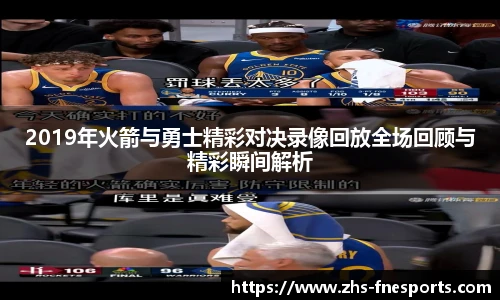 2019年火箭与勇士精彩对决录像回放全场回顾与精彩瞬间解析