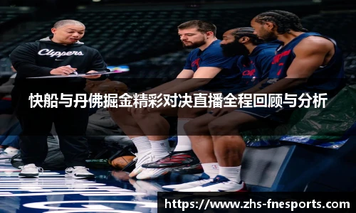 快船与丹佛掘金精彩对决直播全程回顾与分析
