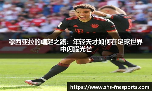 穆西亚拉的崛起之路：年轻天才如何在足球世界中闪耀光芒