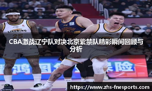 CBA激战辽宁队对决北京紫禁队精彩瞬间回顾与分析