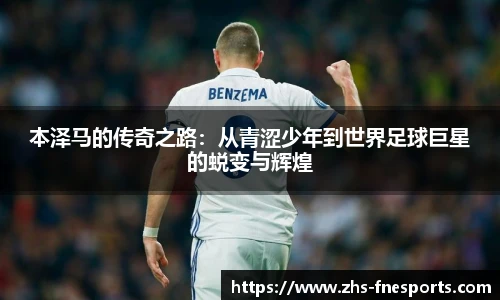 本泽马的传奇之路：从青涩少年到世界足球巨星的蜕变与辉煌
