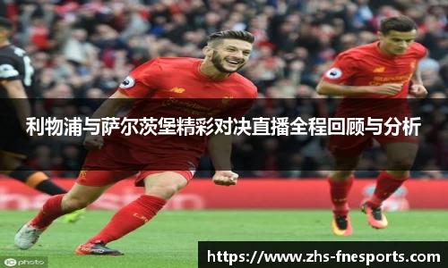 利物浦与萨尔茨堡精彩对决直播全程回顾与分析