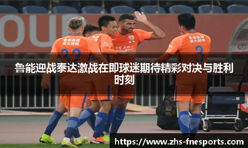 鲁能迎战泰达激战在即球迷期待精彩对决与胜利时刻
