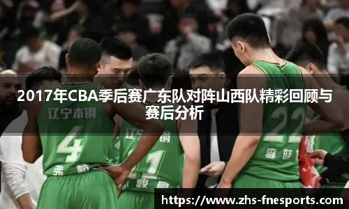 2017年CBA季后赛广东队对阵山西队精彩回顾与赛后分析