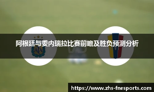 阿根廷与委内瑞拉比赛前瞻及胜负预测分析
